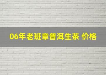 06年老班章普洱生茶 价格